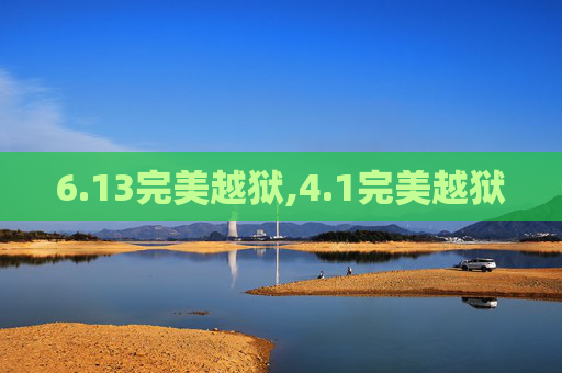 6.13完美越狱,4.1完美越狱 6.13完美越狱,4.1完美越狱