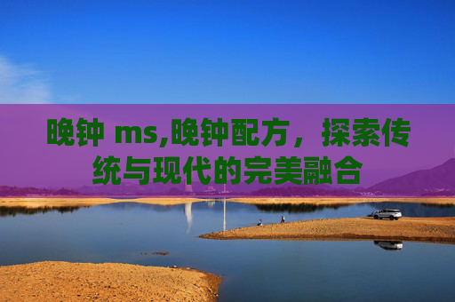 晚钟 ms,晚钟配方，探索传统与现代的完美融合