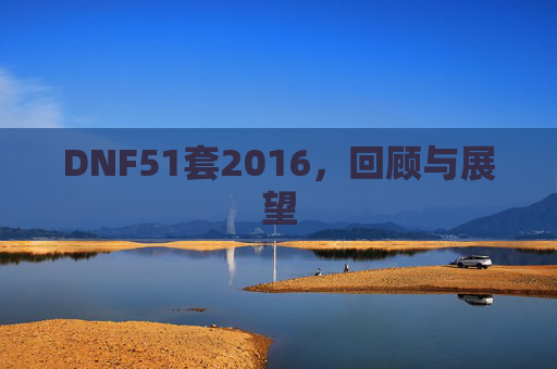 DNF51套2016,回顾与展望 DNF51套2016,回顾与展望