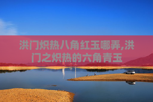 洪门炽热八角红玉哪弄,洪门之炽热的六角青玉