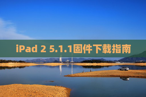 iPad 2 5.1.1固件下载指南