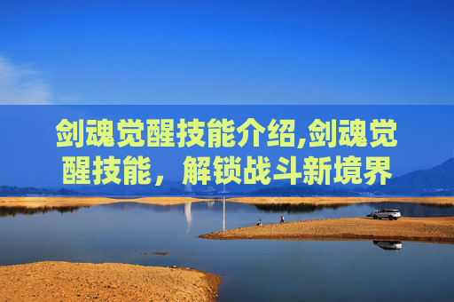 剑魂觉醒技能介绍,剑魂觉醒技能,解锁战斗新境界 剑魂觉醒技能介绍,剑魂觉醒技能,解锁战斗新境界