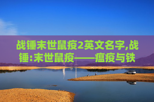 战锤末世鼠疫2英文名字,战锤:末世鼠疫——瘟疫与铁血的较量
