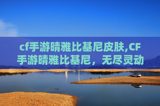 cf手游晴雅比基尼皮肤,CF手游晴雅比基尼,无尽灵动视觉与极致玩法,开启沉浸式战斗新境界 cf手游晴雅比基尼皮肤,CF手游晴雅比基尼,无尽灵动视觉与极致玩法,开启沉浸式战斗新境界
