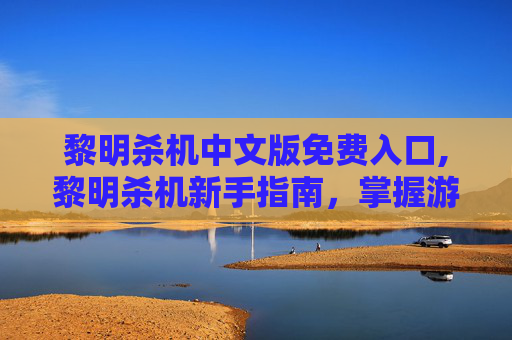 黎明杀机中文版免费入口,黎明杀机新手指南，掌握游戏机制与技巧，成为生存大师