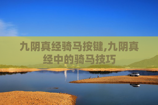 九阴真经骑马按键,九阴真经中的骑马技巧 九阴真经骑马按键,九阴真经中的骑马技巧