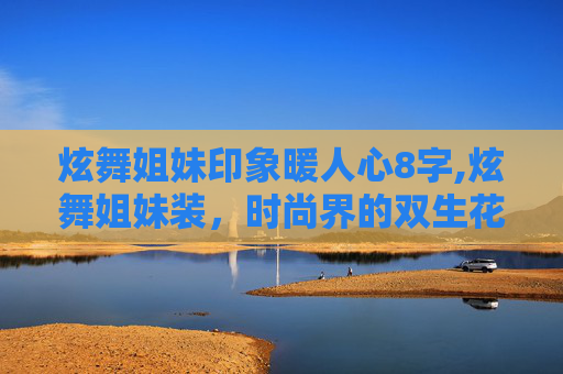 炫舞姐妹印象暖人心8字,炫舞姐妹装，时尚界的双生花