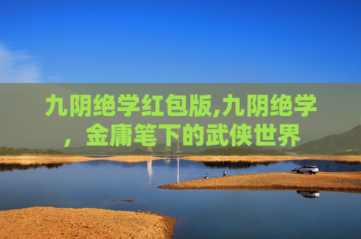 九阴绝学红包版,九阴绝学，金庸笔下的武侠世界