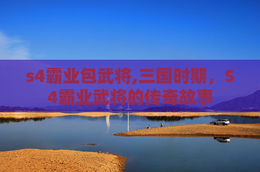 s4霸业包武将,三国时期，S4霸业武将的传奇故事