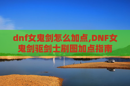 dnf女鬼剑怎么加点,DNF女鬼剑驱剑士刷图加点指南
