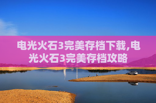 电光火石3完美存档下载,电光火石3完美存档攻略 电光火石3完美存档下载,电光火石3完美存档攻略