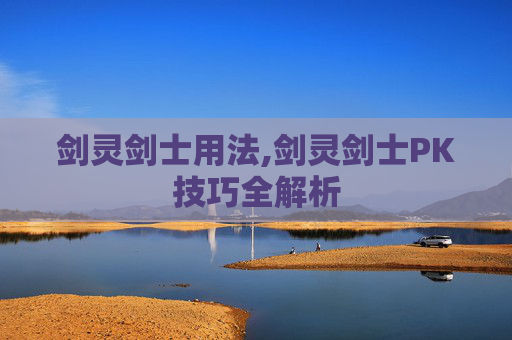 剑灵剑士用法,剑灵剑士PK技巧全解析 剑灵剑士用法,剑灵剑士PK技巧全解析