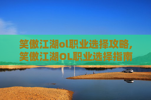 笑傲江湖ol职业选择攻略,笑傲江湖OL职业选择指南