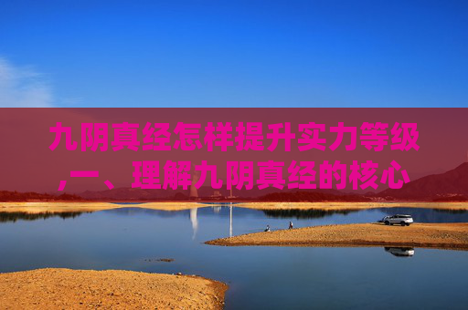 九阴真经怎样提升实力等级,一、理解九阴真经的核心思想