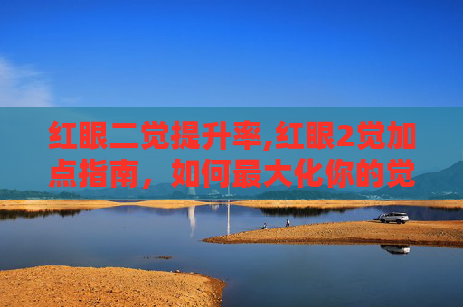 红眼二觉提升率,红眼2觉加点指南，如何最大化你的觉醒潜能
