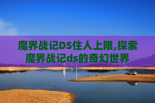 魔界战记DS住人上限,探索魔界战记ds的奇幻世界 魔界战记DS住人上限,探索魔界战记ds的奇幻世界