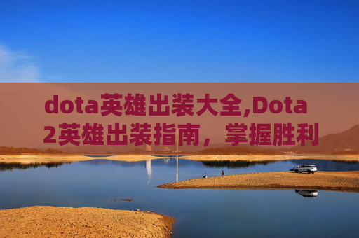 dota英雄出装大全,Dota 2英雄出装指南，掌握胜利的关键