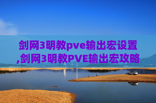 剑网3明教pve输出宏设置,剑网3明教PVE输出宏攻略，让你在团队中大放异彩！