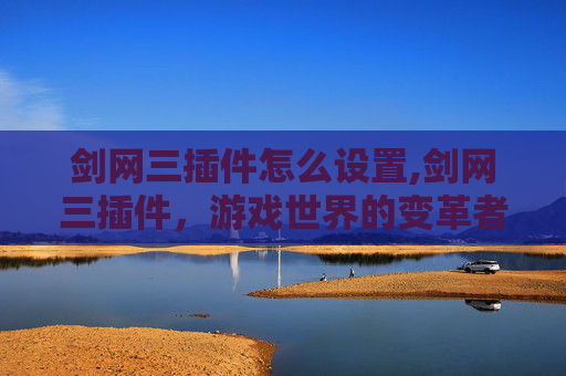 剑网三插件怎么设置,剑网三插件，游戏世界的变革者