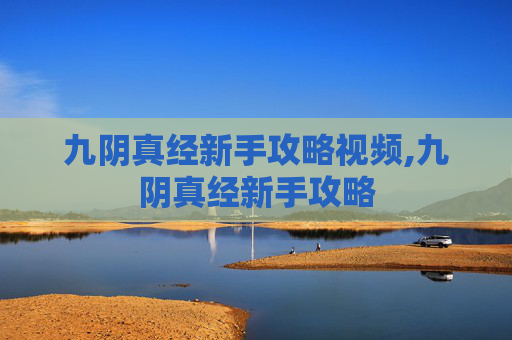 九阴真经新手攻略视频,九阴真经新手攻略 九阴真经新手攻略视频,九阴真经新手攻略