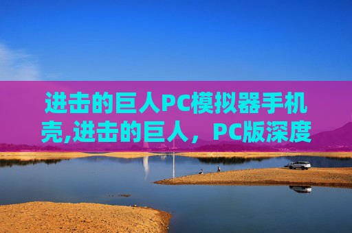 进击的巨人PC模拟器手机壳,进击的巨人，PC版深度解析