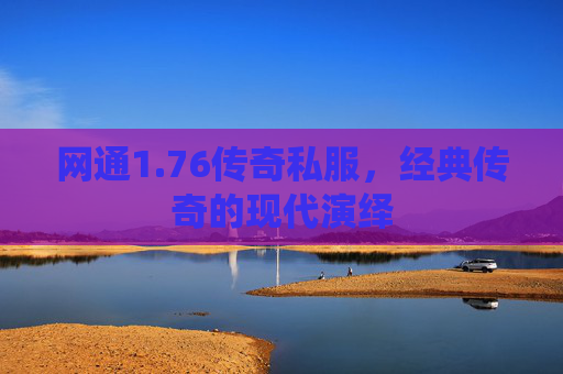 网通1.76传奇私服，经典传奇的现代演绎