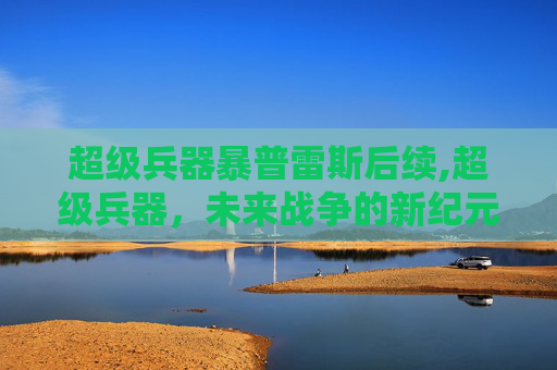超级兵器暴普雷斯后续,超级兵器，未来战争的新纪元