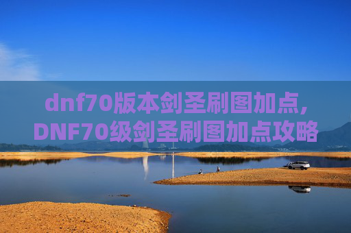 dnf70版本剑圣刷图加点,DNF70级剑圣刷图加点攻略