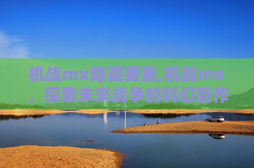 机战mx隐藏要素,机战mx，探索未来战争的科幻巨作