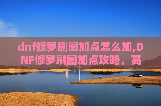 dnf修罗刷图加点怎么加,DNF修罗刷图加点攻略，高效输出与技能选择