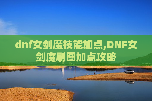 dnf女剑魔技能加点,DNF女剑魔刷图加点攻略 dnf女剑魔技能加点,DNF女剑魔刷图加点攻略