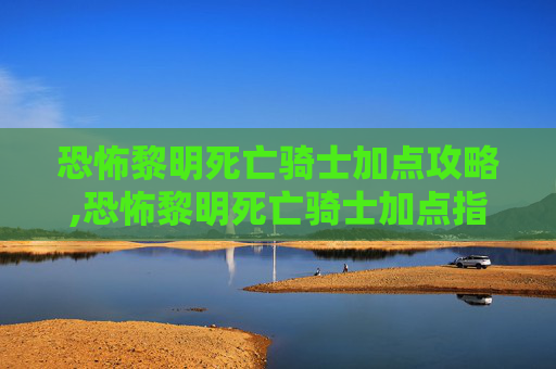 恐怖黎明死亡骑士加点攻略,恐怖黎明死亡骑士加点指南,如何最大化你的战斗力