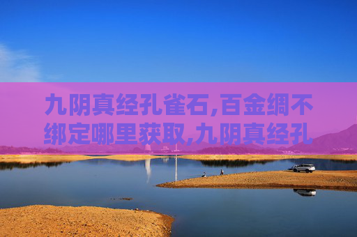 九阴真经孔雀石,百金绸不绑定哪里获取,九阴真经孔雀石，揭秘其神秘力量与历史渊源