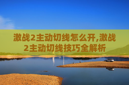 激战2主动切线怎么开,激战2主动切线技巧全解析