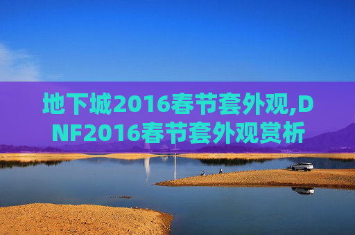 地下城2016春节套外观,DNF2016春节套外观赏析