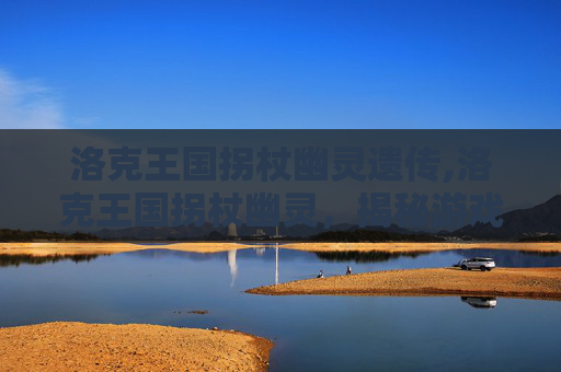 洛克王国拐杖幽灵遗传,洛克王国拐杖幽灵，揭秘游戏中的神秘角色