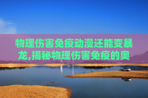 物理伤害免疫动漫还能变暴龙,揭秘物理伤害免疫的奥秘