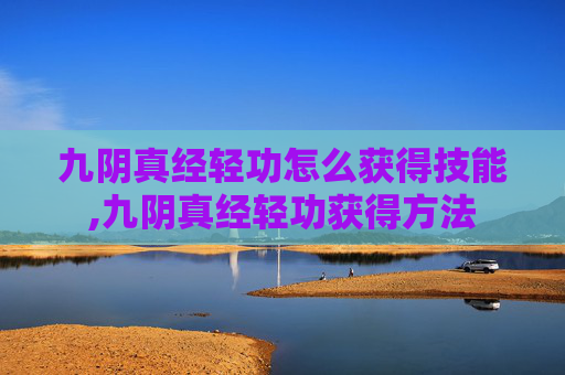 九阴真经轻功怎么获得技能,九阴真经轻功获得方法