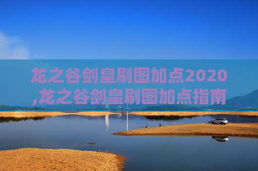 龙之谷剑皇刷图加点2020,龙之谷剑皇刷图加点指南