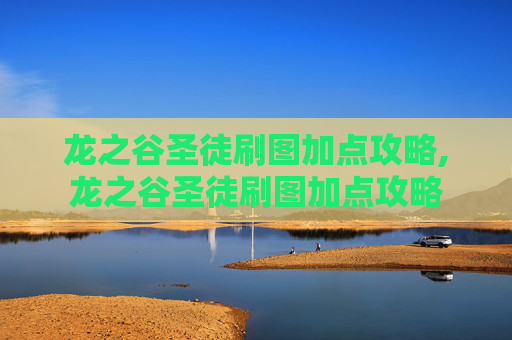 龙之谷圣徒刷图加点攻略,龙之谷圣徒刷图加点攻略 龙之谷圣徒刷图加点攻略,龙之谷圣徒刷图加点攻略