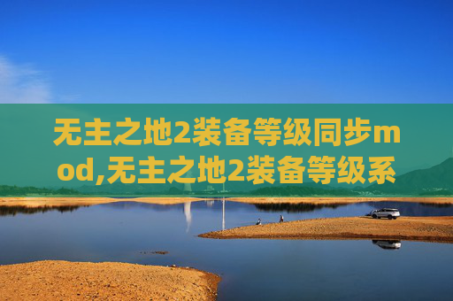 无主之地2装备等级同步mod,无主之地2装备等级系统深度解析 无主之地2装备等级同步mod,无主之地2装备等级系统深度解析