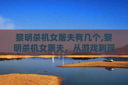 黎明杀机女屠夫有几个,黎明杀机女屠夫，从游戏到现实，女性力量的觉醒