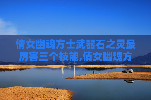 倩女幽魂方士武器石之灵最厉害三个技能,倩女幽魂方士武器探秘