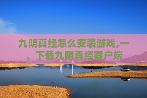 九阴真经怎么安装游戏,一、下载九阴真经客户端