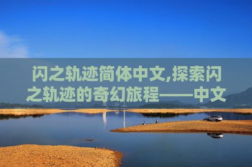 闪之轨迹简体中文,探索闪之轨迹的奇幻旅程——中文版的魅力与挑战