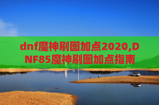 dnf魔神刷图加点2020,DNF85魔神刷图加点指南