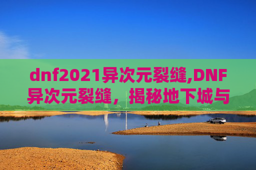 dnf2021异次元裂缝,DNF异次元裂缝，揭秘地下城与勇士中的神秘力量