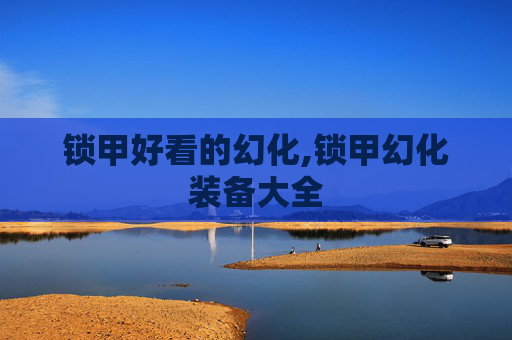 锁甲好看的幻化,锁甲幻化装备大全 锁甲好看的幻化,锁甲幻化装备大全