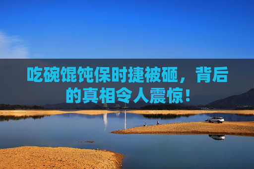 吃碗馄饨保时捷被砸，背后的真相令人震惊！