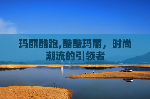 玛丽酷跑,酷酷玛丽，时尚潮流的引领者